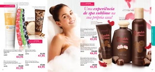 AT É RU T U RA DO STOCK!

EDIÇÃO LIMITADA

AT É RU T U R A D O S TO C K !

Com óleo de Castanha-do-Pará
para deixar as mãos macias





Limpa e perfuma
maravilhosamente

Uma experiência
de spa sublime na
sua própria casa!

 Chocolate Dream Hand Cream
Creme de Mãos Chocolate
Dream
Um creme de mãos de fácil absorção,
com um delicioso aroma de chocolate,
que oferece uma hidratação fabulosa,
deixando as mãos suaves. 75 ml.

30336
EDIÇÃO LIMITADA

€6,00

€3,95

ATÉ RUT URA DO STOCK!

 Happy Skin Nourishing Hand & Nail Cream
Creme Nutritivo para Mãos e Unhas
Happy Skin
100 ml.

24887

€8,00

€4,95

 Fruit Punch Emery Boards
Limas de Unhas Fruit Punch
Conjunto de três. Dimensões: 2 x 18 cm
cada.

26398
108

€5,00

€2,95

30335

€3,50

€1,95

 Brazil Nuts Hand Cream
Creme de Mãos Brazil Nuts
75 ml.

24709



 Chocolate Dream Bubble Bath
Espuma de Banho Chocolate
Dream
Aproveite para relaxar num banho de
espuma luxuosa, enriquecida com um
aroma de chocolate. 300 ml.

 Brazil Nuts Soap Bar
Sabonete Brazil Nuts
75 g.

24710

Espuma com aroma
de chocolate, para
toda a família


Creme de mãos
deliciosamente hidratante,
para uma pele suave



O gel de duche sem sabão
deixa a pele suave e limpa

cuidados do corpo e capilares

EDIÇÃO LIMITADA



O óleo de sementes de
abóbora ajuda a devolver
a suavidade à pele seca

€7,00

€4,95

€10,00

€6,95

 Chocolate Dream Shower Gel
Gel de Duche Chocolate Dream
Desfrute deste delicioso gel de duche,
com pH equilibrado e com a
tentadora fragrância Chocolate
Dream. 200 ml.

30334

€9,00

€5,95

109

 