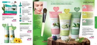 

€9,00

21351

Pure Nature Organic
Tea Tree & Rosemary
Purifying Wash & Tone Gel
Gel Tónico e Limpeza
Puriﬁcante com Extratos
Orgânicos de Tea Tree e
Alecrim Pure Nature
150 ml.

€8,00

€4,95

€11,00

21350

Para todos os tipos de pele,
especialmente para a pele sensível





Puriﬁca

Para todas
as idades

 Pure Nature Organic Aloe Vera &
Arnica Extract Soothing Face Wash
Limpeza Facial com Extratos
Orgânicos Suavizantes de
Aloé Vera e Arnica Pure Nature
150 ml.

18918

18919

122

€6,95

Jasmim – o aroma destas
pequenas ﬂores brancas
é extremamente relaxante.
Contém propriedades
regeneradoras, ideais para
uma esfoliação eﬁcaz.

Máscaras Faciais 50 ml
 16358 Máscara Puriﬁcante
com Extratos Orgânicos de Argila
e Bardana Pure Nature
 16357 Máscara Esfoliante Peel-Off
com Extratos Orgânicos de Jasmim
Pure Nature

€6,95

€10,00

Bardana – conhecida
pelas suas propriedades
regeneradoras, é já
utilizada há muitos anos
como um poderoso
tratamento. Acção
puriﬁcante e equilibrante
para a pele mais oleosa.

Chá Branco – o maior
poder deste Antioxidante
rico reside na própria
Folha do Chá. Hidrata
a pele e ajuda-a a
encontrar o seu equilíbrio.

Para aplicar, aperte
gentilmente a máscara
da embalagem para
o pincel e aplique
no rosto com
movimentos
longos, para criar
uma camada
uniforme em todo
o rosto.

€10,00

 Pure Nature Organic Aloe Vera &
Arnica Extract Soothing Toner
Tónico com Extratos Orgânicos
Suavizantes de Aloé Vera e Arnica
Pure Nature
150 ml.




O nosso Pincel Facial,
especialmente concebido,
é ideal para aplicar as
suas máscaras faciais
preferidas.

Hidrata todos os
tipos de pele
graças ao Chá
Branco

Esfolia a pele
normal e mista
graças
ao Jasmim



€12,00

21347

 Pure Nature Tea Tree & Rosemary
Purifying Cleansing Wipes
Toalhetes de Limpeza com Extratos
de Tea Tree e Alecrim Pure Nature
25 unidades

Limpa e
protege

Limpa profundamente
a pele normal a
oleosa graças
à Bardana

Pure Nature Organic Tea Tree &
Rosemary Purifying Blemish Solver
Stick Antiborbulhas
Puriﬁcante com Extratos
Orgânicos de Tea Tree
e Alecrim Pure Nature
14 ml.

EDIÇÃO LIMITADA

24913

Tudo o que precisa para aplicar
A SUA MÁSCARA FACIAL!

Pure Nature Organic
Tea Tree & Rosemary
Purifying Corrective Stick
Stick Corretor Puriﬁcante
com Extratos Orgânicos
de Tea Tree e Alecrim
Pure Nature
4 g.

25
toalhetes

Natureza

Para pele normal e Para todas as
oleosa
idades

Facial Mask Brush
Pincel Facial
Pincel confortável, concebido especialmente
para uma aplicação suave e uniforme de
máscaras faciais. Materiais: Pelo de nylon,
alumínio, madeira. Comprimento: 16 cm.

20575

 16356 Máscara Hidratante com
Extratos Orgânicos de Chá Branco
Pure Nature

€7,00

Cada:

€4,95

€6,00

€3,95

123

 