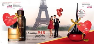 O aroma certo para o homem clássico
 Signature Eau de Toilette
Eau de Toilette Signature
75 ml.

12190

€29,00

€19,95

Não deixa manchas brancas
na roupa!

Quente, soﬁsticada e sedutora
 Love Potion Eau de Parfum
Eau de Parfum Love Potion
50 ml.

 Signature Anti-perspirant
Deodorant Spray
Spray Desodorizante
Antitranspirante Signature
150 ml.

12357

22442

€10,00

€6,95

€33,00

€19,95

EXPERIMENTE-ME!

GRÁ

TIS

Raspe sobre a
embalagem e cheire
a fragrância!



DES O SPRA
na co ODORIZ Y
mpra
da Ea ANTE 1),
Signa u de Toile
ture!
tte
1) En
viad
o autom

ENTE
PRES O!
UM
EIT
PERF arfum
P
Eau de ion com
ot
Love P

aticam

ente

35%



O nosso PAR
perfeito

+ DE NTO!
O
DESC


Torne o seu amor eletrizante!
12

13

 