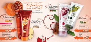 Elixires luxuosos para

despertar os
seus sentidos!





Texturas
rejuvenescedoras…

Clementina
Uma infusão frutada que
o ajudará a descontrair

EDIÇÃO LIMITADA
 Winter Treat Foot File
Lima para Pés Winter Treat
Dimensões: 18,3 x 4,4 x 1,1 cm.
Materiais: PS, Lima.

26944

€4,00

Gengibre

Oferece uma sensação
maravilhosamente sensual
de calor



Amêndoa



Nutre e hidrata
delicadamente a sua pele
amêndoa, sálvia

Aloé vera

Envolve os seus pés numa
sumptuosa suavidade
aloé vera, abacate

 Feet Up Exfoliating Foot Scrub
Esfoliante Feet Up
75 ml.

20553

€1,95

 Feet Up Winter Treat Ginger and
Clementine Foot Cream
Creme para Pés com Gengibre
e Clementina Winter Treat
Feet Up
75 ml.

30014

138

€11,00

€5,95

€11,00

€5,95
 Feet Up Overnight Moisturising
Foot Cream
Creme de Noite Hidratante
Feet Up
75 ml.

20554

€11,00

€5,95

139

 