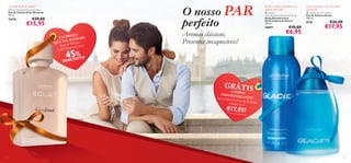 O nosso PAR
perfeito

O aroma do ﬁm de semana!
 Eclat Weekend Eau de Toilette
Eau de Toilette Eclat Weekend
50 ml.

€29,00

21676

€15,95

EÇO
UM PR ORAR!
AI AD
QUE V de Toilette
Eau
om
ekend c
clat We
E

Aromas clássicos.
Presentes inesquecíveis!

45%

NTO
DESCO

Realça o aroma e mantém-no seco
durante todo o dia!

Fresca, energética e cheia de espírito
aventureiro!

 Glacier
Anti-perspirant Deodorant Spray
Spray Desodorizante
Antitranspirante Glacier
150 ml.

 Glacier Eau de Toilette
Eau de Toilette Glacier
100 ml.

10897

€10,00

€6,95

8150

€26,00

€17,95





GRÁTIS

O SPR
DESODO AY
na compra RIZANTE 1),
da Eau de T
Glacier por oilette



€17,95!
1) Enviado au

tomaticamente

14

15

 