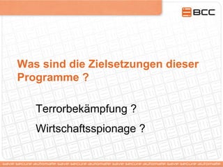 Was sind die Zielsetzungen dieser
Programme ?
Terrorbekämpfung ?
Wirtschaftsspionage ?
 