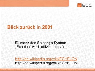 Blick zurück in 2001
Existenz des Spionage System
„Echelon“ wird „offiziell“ bestätigt
http://en.wikipedia.org/wiki/ECHELON
http://de.wikipedia.org/wiki/ECHELON
 