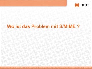 Wo ist das Problem mit S/MIME ?
 