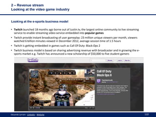 2 – Revenue stream
Looking at the video game industry

Looking at the e-sports business model
• Twitch launched 18 months ...