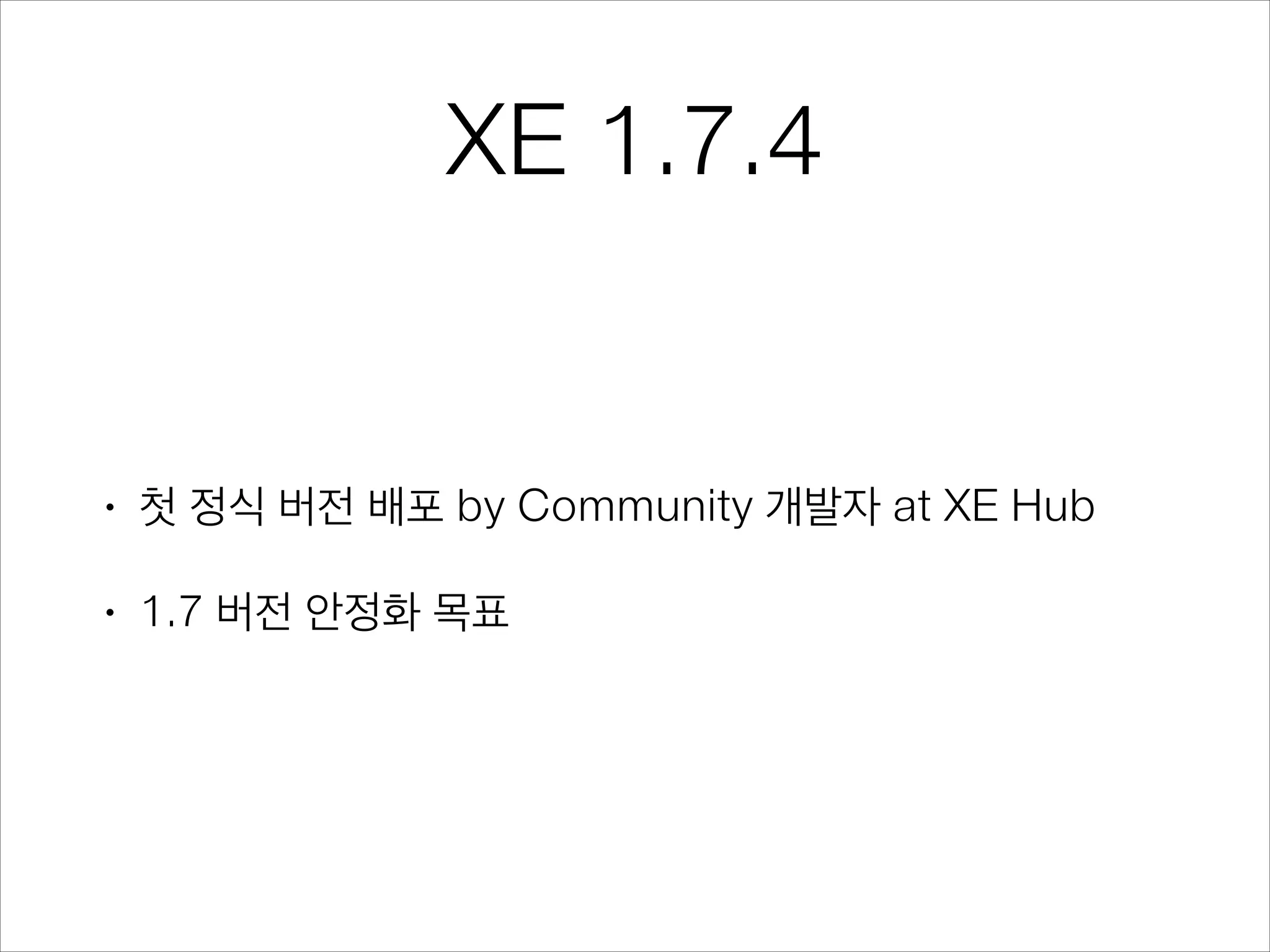 XE 1.7.4

•

첫 정식 버전 배포 by Community 개발자 at XE Hub

•

1.7 버전 안정화 목표

 