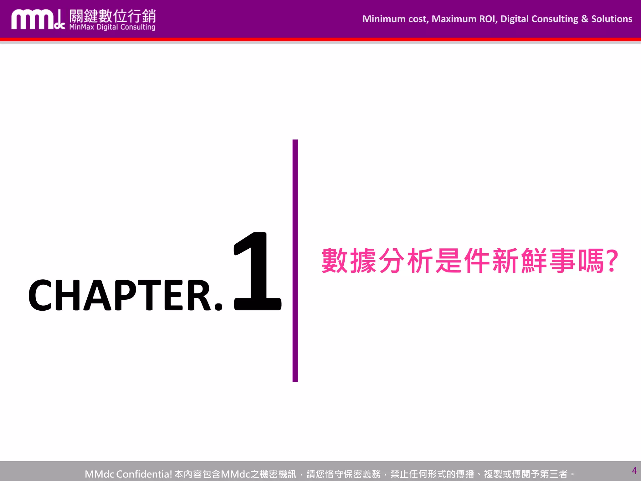 Minimum cost, Maximum ROI, Digital Consulting & Solutions
MMdc Confidentia!本內容包含MMdc之機密機訊，請您恪守保密義務，禁止任何形式的傳播、複製或傳閱予第三者。
數據分析是件新鮮事嗎?
4
CHAPTER.1
 