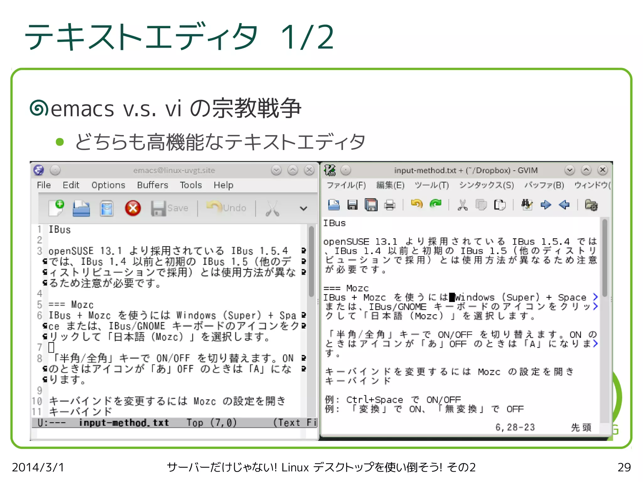 テキストエディタ 1/2
emacs v.s. vi の宗教戦争
●

2014/3/1

どちらも高機能なテキストエディタ

サーバーだけじゃない! Linux デスクトップを使い倒そう! その2

29

 