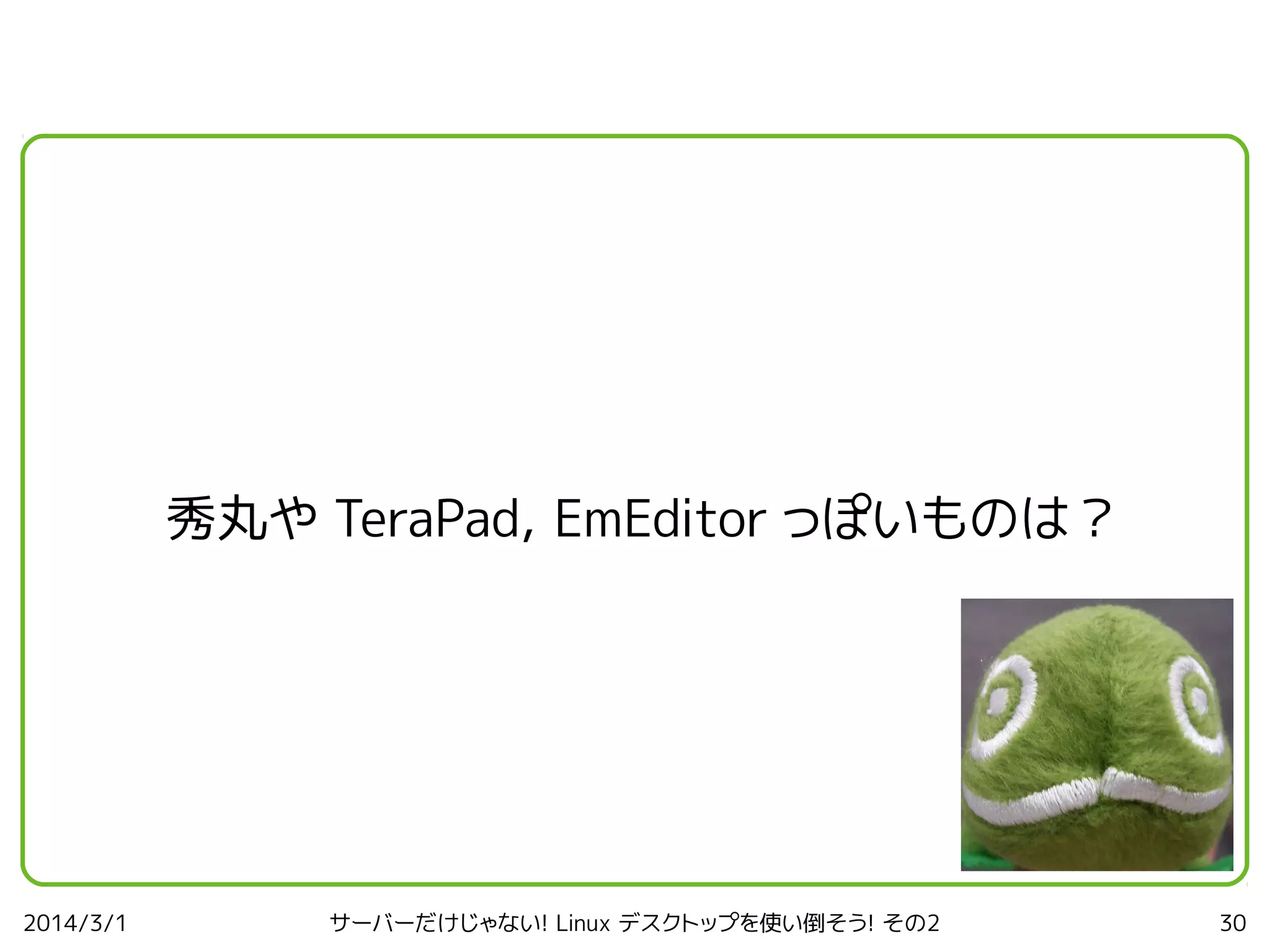 秀丸や TeraPad, EmEditor っぽいものは？

2014/3/1

サーバーだけじゃない! Linux デスクトップを使い倒そう! その2

30

 