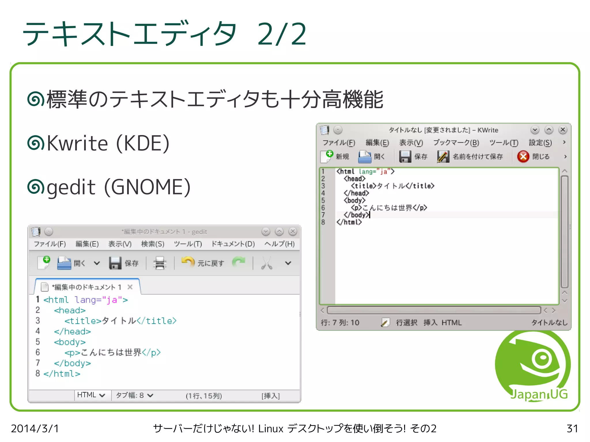 テキストエディタ 2/2
標準のテキストエディタも十分高機能
Kwrite (KDE)
gedit (GNOME)

2014/3/1

サーバーだけじゃない! Linux デスクトップを使い倒そう! その2

31

 