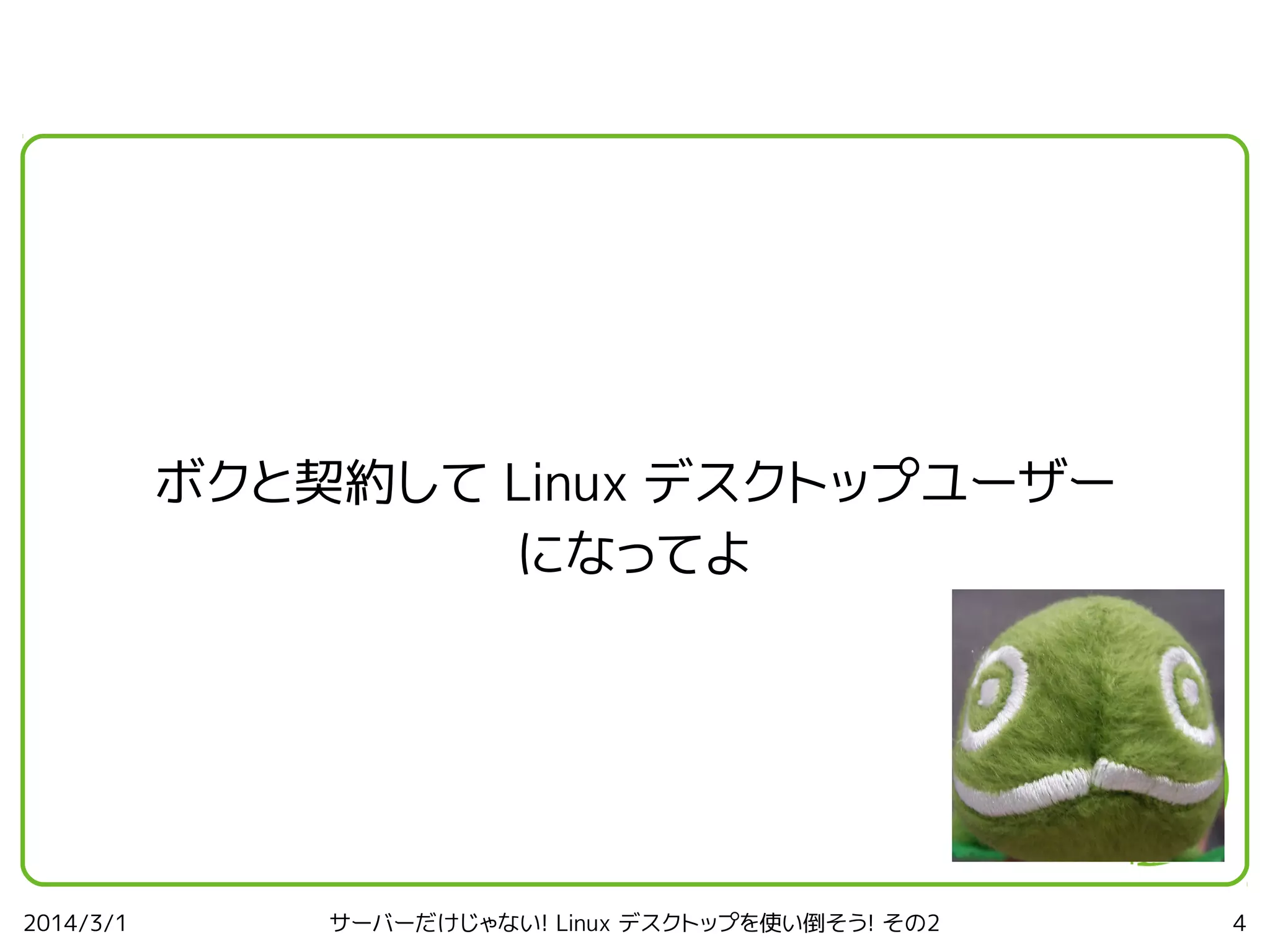 ボクと契約して Linux デスクトップユーザー
になってよ

2014/3/1

サーバーだけじゃない! Linux デスクトップを使い倒そう! その2

4

 