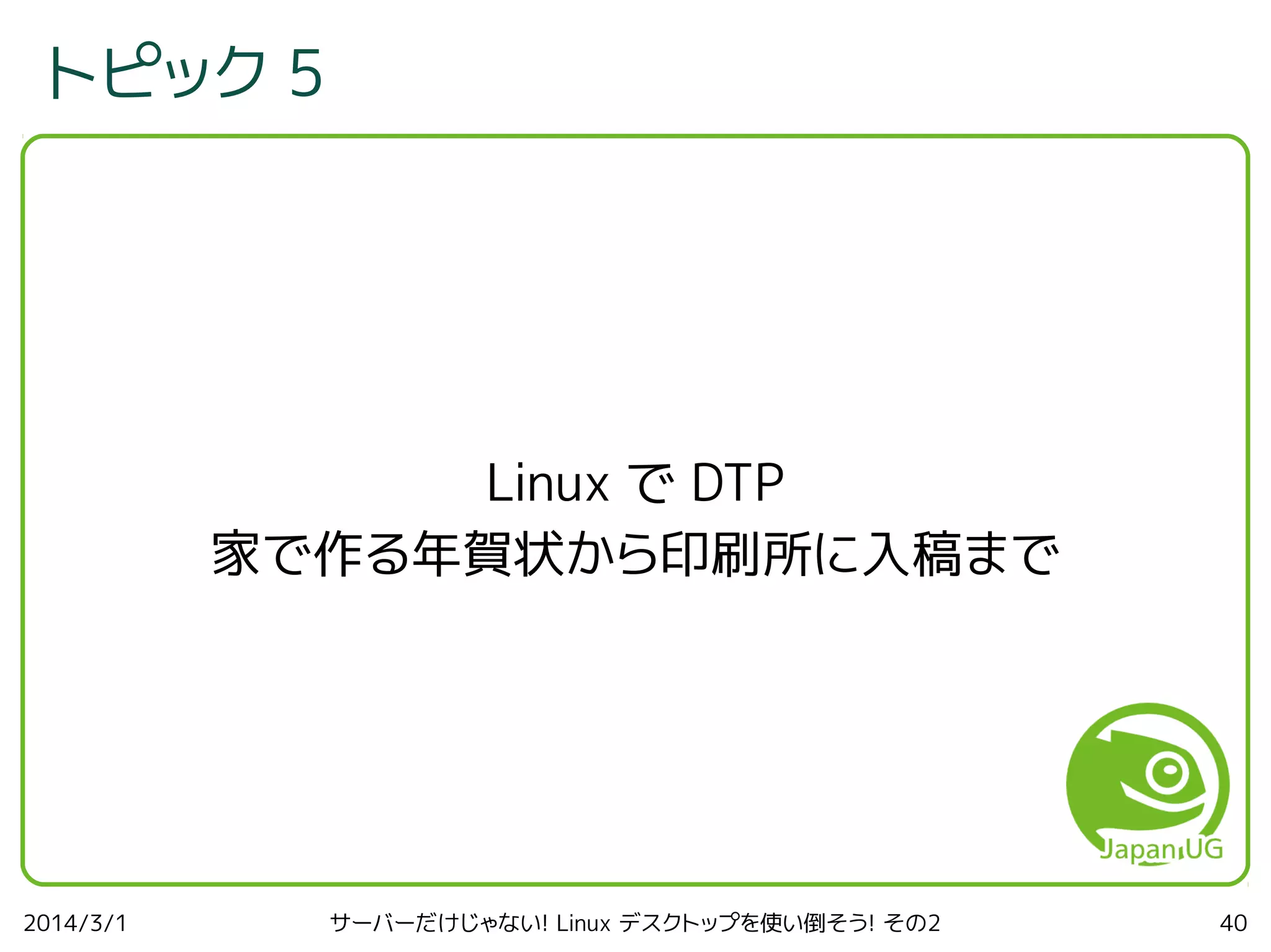 トピック 5

Linux で DTP
家で作る年賀状から印刷所に入稿まで

2014/3/1

サーバーだけじゃない! Linux デスクトップを使い倒そう! その2

40

 