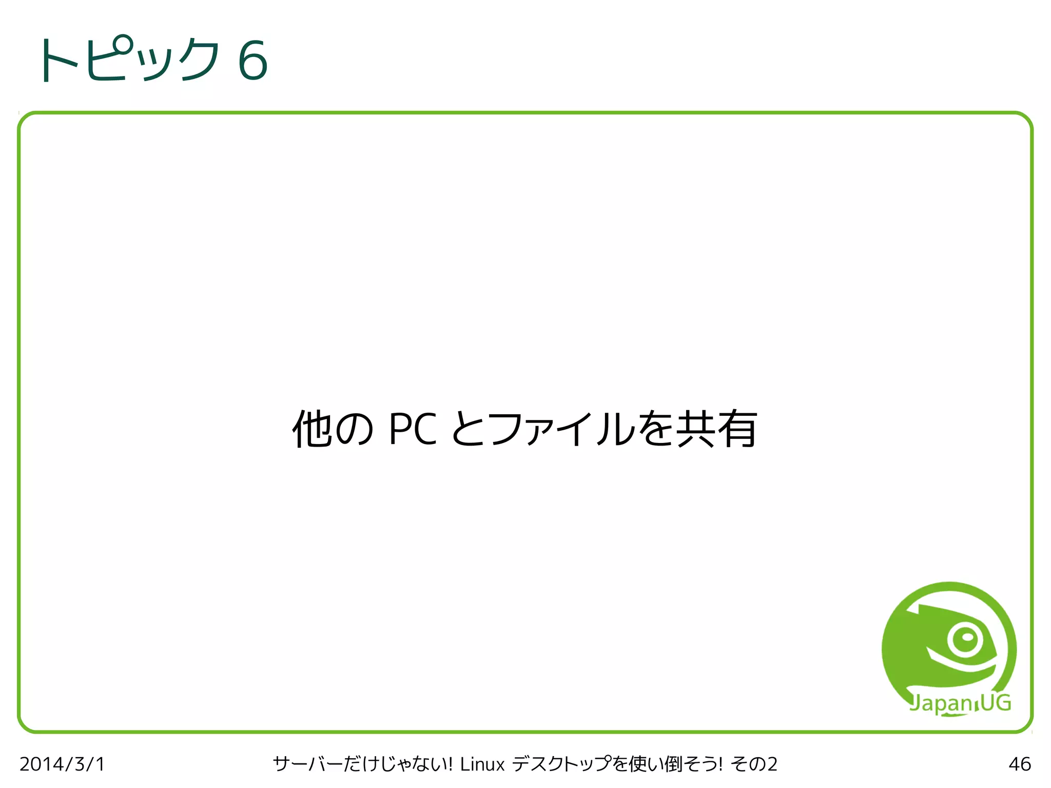 トピック 6

他の PC とファイルを共有

2014/3/1

サーバーだけじゃない! Linux デスクトップを使い倒そう! その2

46

 