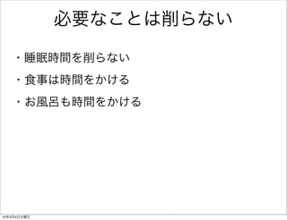 必要なことは削らない
・睡眠時間を削らない
・食事は時間をかける
・お風呂も時間をかける

14年3月4日火曜日

 