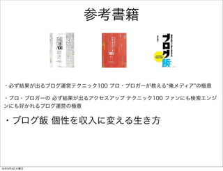 参考書籍

・必ず結果が出るブログ運営テクニック100 プロ・ブロガーが教える 俺メディア の極意
・プロ・ブロガーの 必ず結果が出るアクセスアップ テクニック100 ファンにも検索エンジ
ンにも好かれるブログ運営の極意

・ブログ飯 個性を収入に変える生き方

14年3月4日火曜日

 