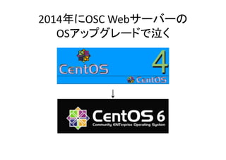 2014年にOSC	
  Webサーバーの	
  
OSアップグレードで泣く	

↓	

 