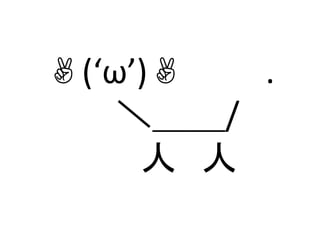 ✌(‘ω’)✌	
  	
  	
  　　	
  .	
  
　 ＼＿＿/	
  
　 人　人	

 