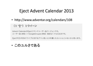 Eject	
  Advent	
  Calendar	
  2013	
•  hEp://www.adventar.org/calendars/108	
  

•  このユルさである	
  

 