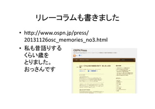 リレーコラムも書きました	
•  hEp://www.ospn.jp/press/
20131126osc_memories_no3.html	
  
•  私も昔語りする	
  
くらい歳を	
  
とりました。	
  
おっさんです	

 