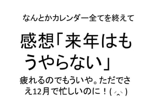 なんとかカレンダー全てを終えて	

感想「来年はも
うやらない」	
  
疲れるのでもういや。ただでさ
え12月で忙しいのに！(◞‸◟)	

 