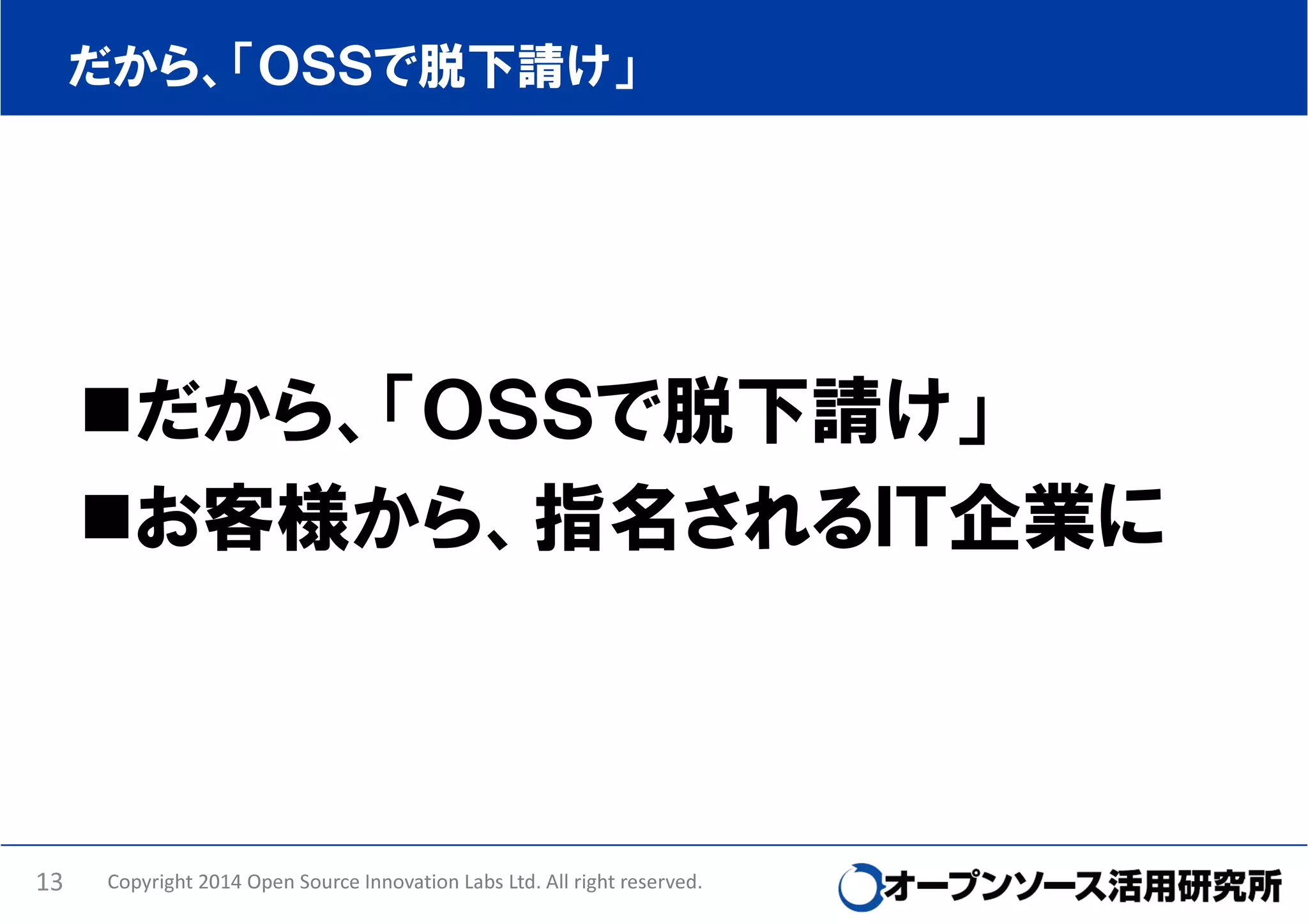 だから、「ＯＳＳで脱下請け」

だから、「ＯＳＳで脱下請け」
お客様から、指名されるＩＴ企業に

13

Copyright 2014 Open Source Innovation Labs Ltd. All right reserved.

 