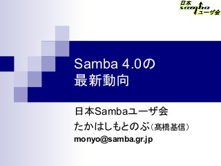 Samba 4.0の
最新動向
日本Sambaユーザ会
たかはしもとのぶ（髙橋基信）　
monyo@samba.gr.jp
 