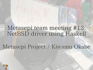 Metasepi team meeting #13:　
#13:
NetBSD driver using Haskell
Metasepi Project / Kiwamu Okabe

 