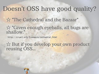 Doesn't OSS have good quality?
☆ "The Cathedral and the Bazaar"
☆ "Given enough eyeballs, all bugs are
shallow."
http://cr...