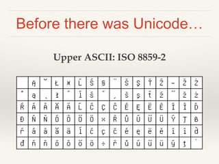 The Unicode slogan
“Unicode provides a unique number for every
character, no matter what the platform, no
matter what the ...