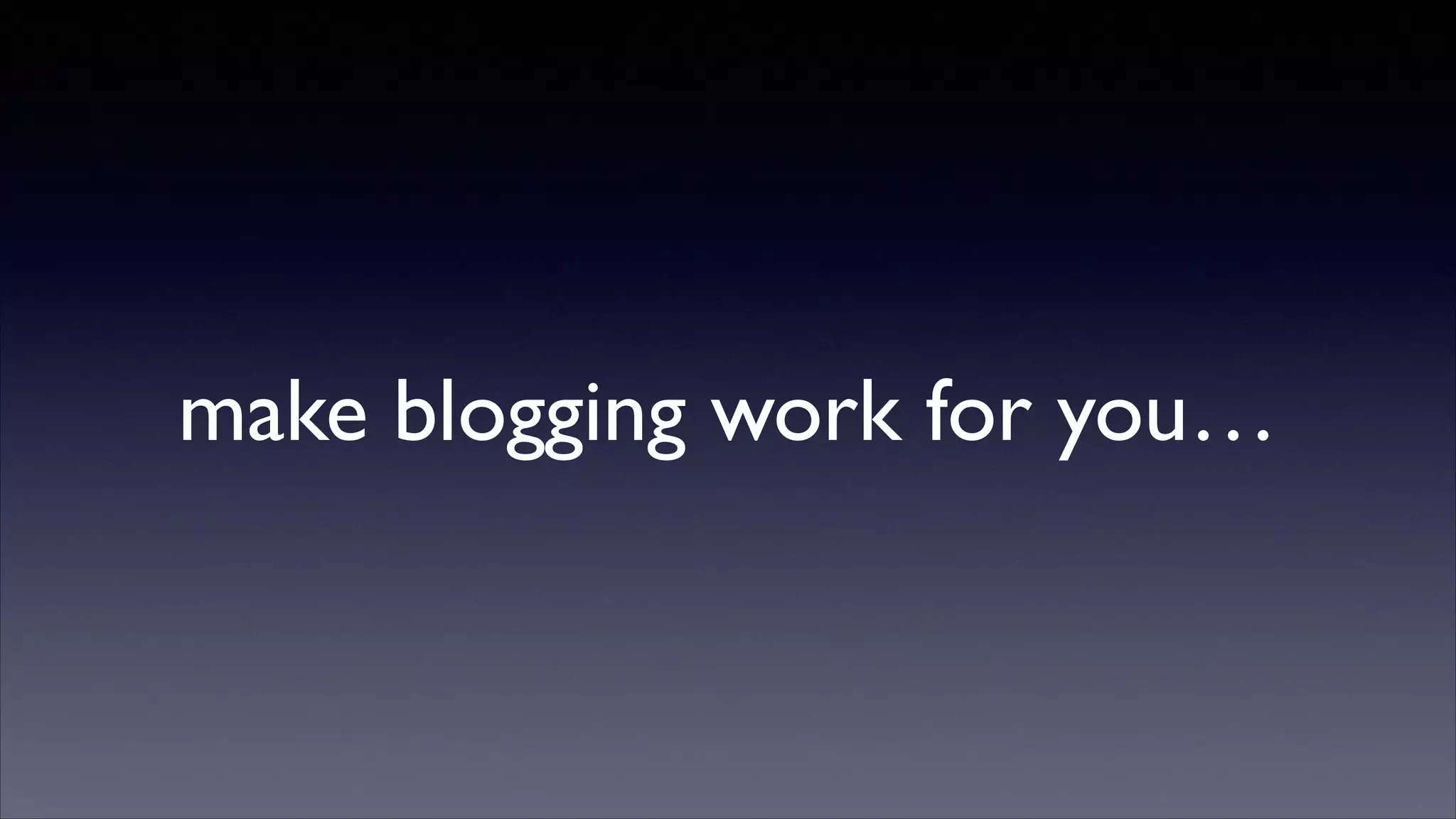 make blogging work for you…

 