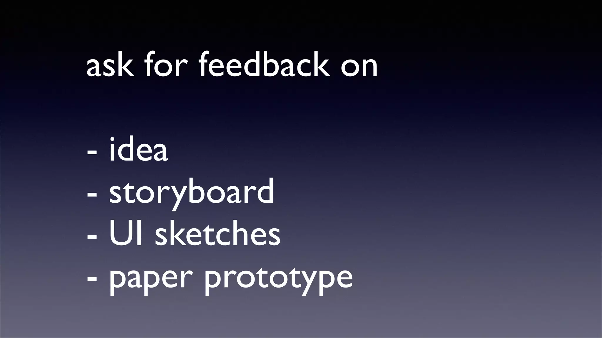 ask for feedback on	

!

- idea	

- storyboard	

- UI sketches	

- paper prototype

 