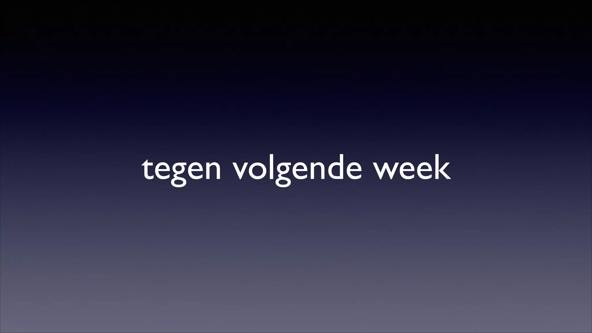 tegen volgende week

 