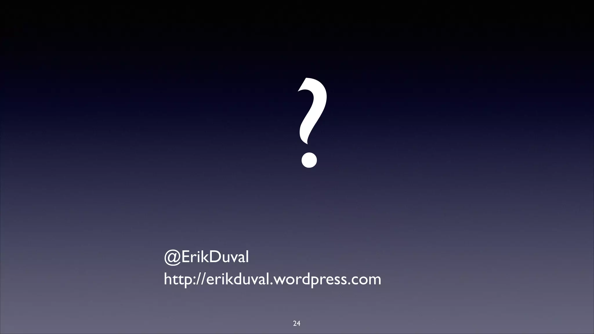 ?
@ErikDuval	

http://erikduval.wordpress.com
24

 