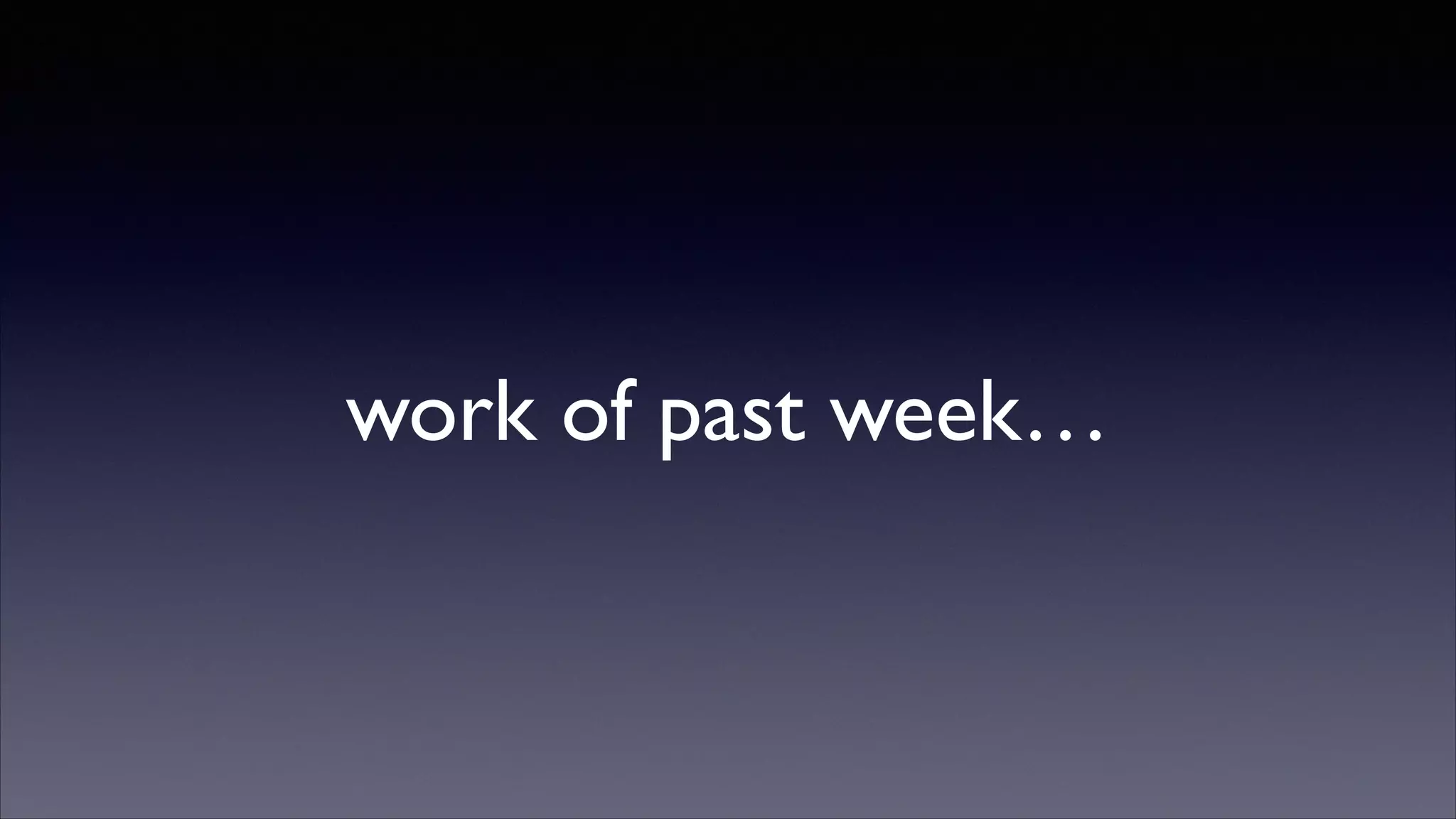 work of past week…

 