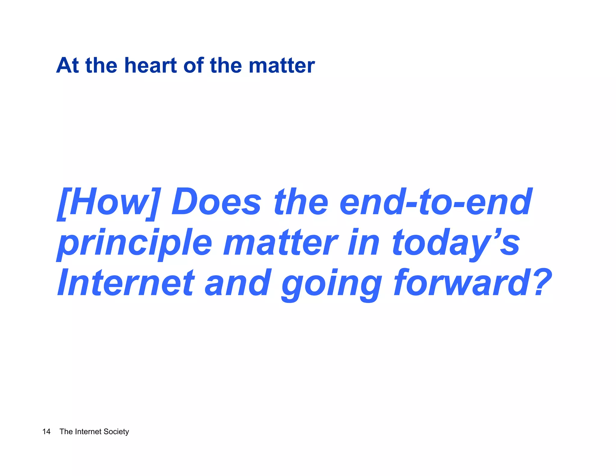 At the heart of the matter

[How] Does the end-to-end
principle matter in today’s
Internet and going forward?

14

The Internet Society

 
