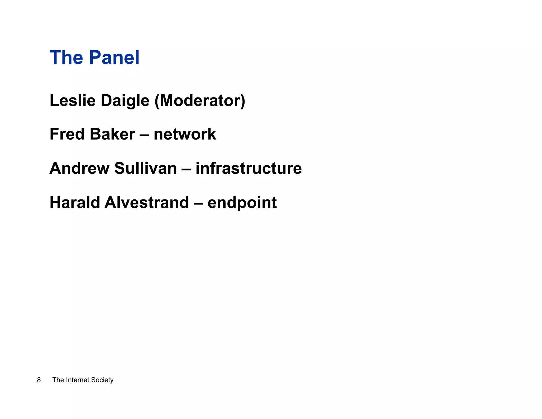 The Panel
Leslie Daigle (Moderator)
Fred Baker – network
Andrew Sullivan – infrastructure
Harald Alvestrand – endpoint

8

The Internet Society

 