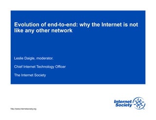 Evolution of end-to-end: why the Internet is not
like any other network

Leslie Daigle, moderator.
Chief Internet Technology Officer
The Internet Society

http://www.internetsociety.org

 