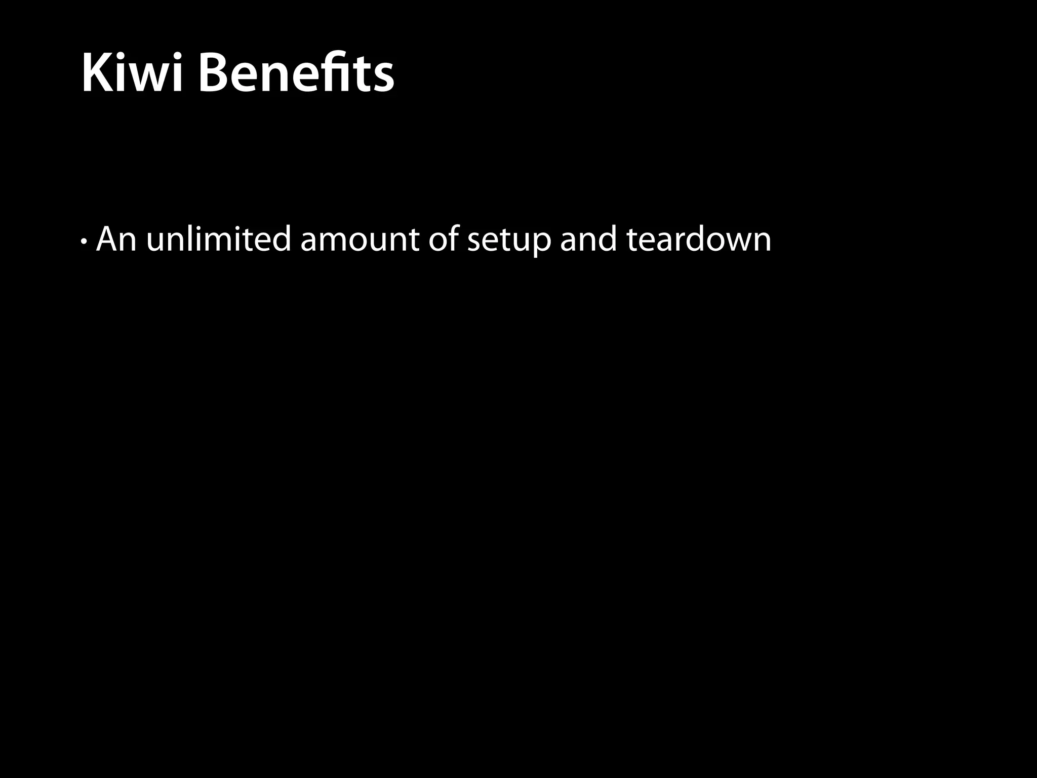 Kiwi Benefits
• An unlimited amount of setup and teardown

 