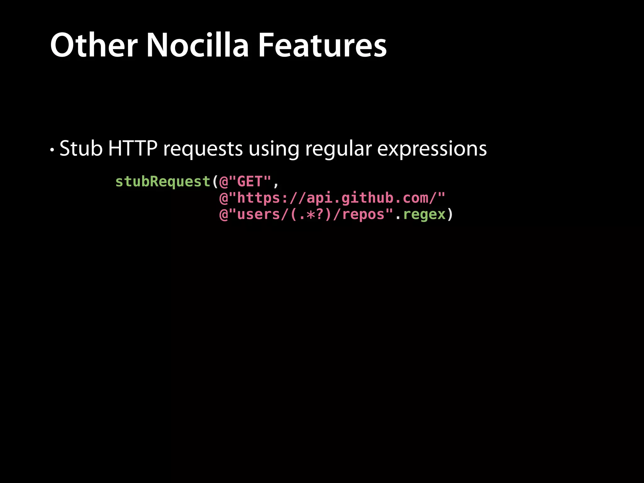 Other Nocilla Features
• Stub HTTP requests using regular expressions
stubRequest(@"GET",
@"https://api.github.com/"
@"users/(.*?)/repos".regex)

 