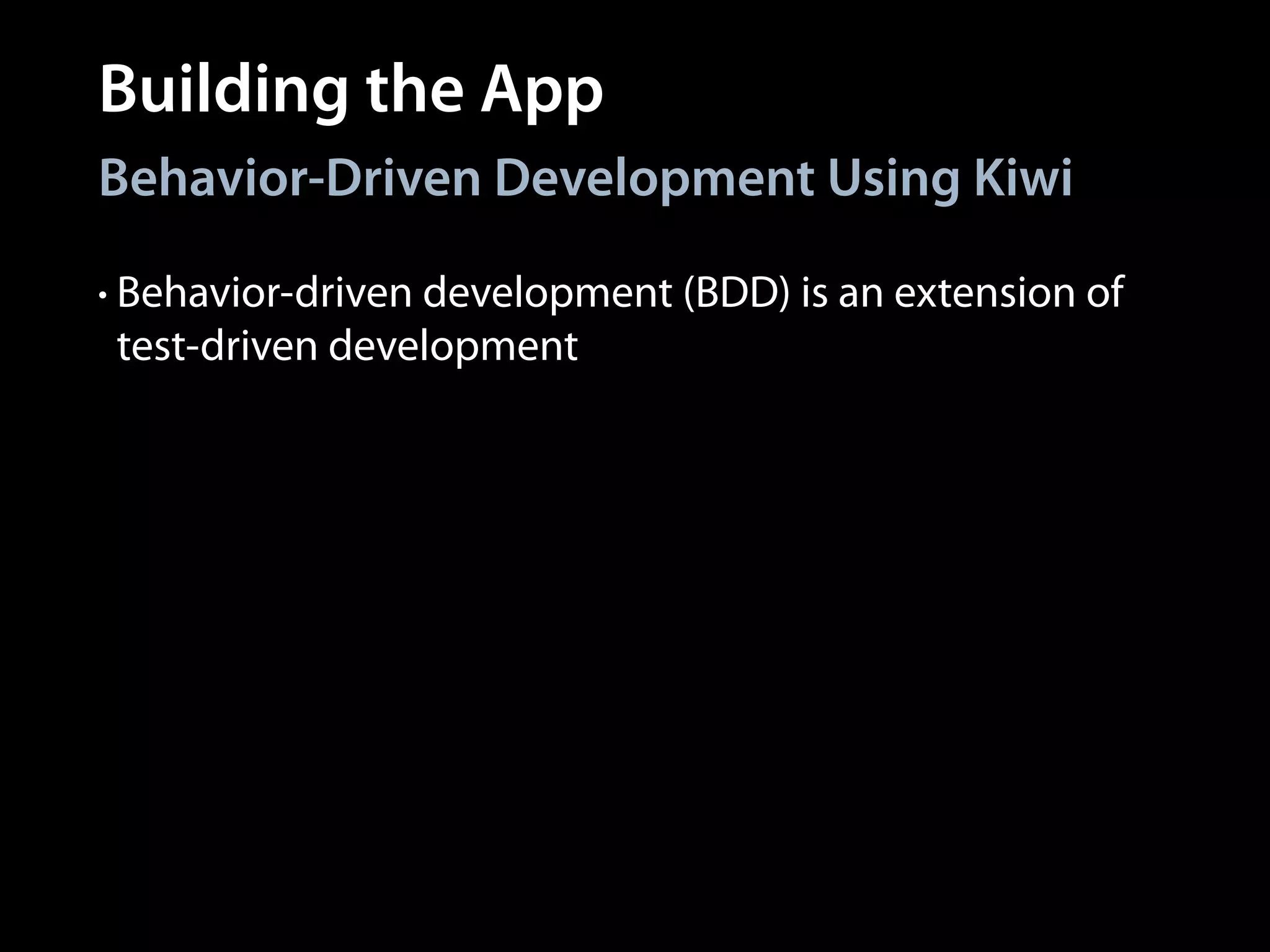 Building the App
Behavior-Driven Development Using Kiwi
• Behavior-driven development (BDD) is an extension of

test-driven development

 
