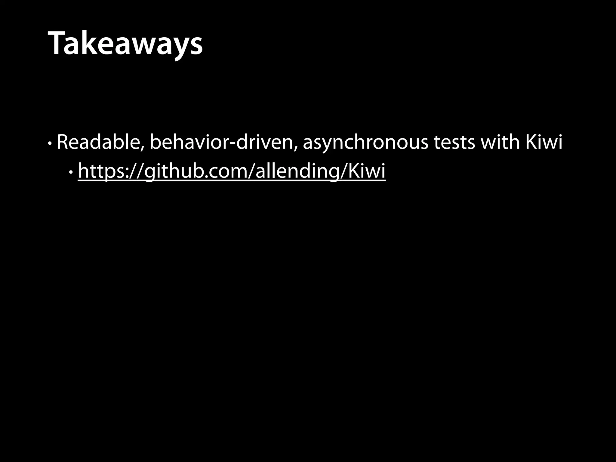 Takeaways
• Readable, behavior-driven, asynchronous tests with Kiwi
• https://github.com/allending/Kiwi

 