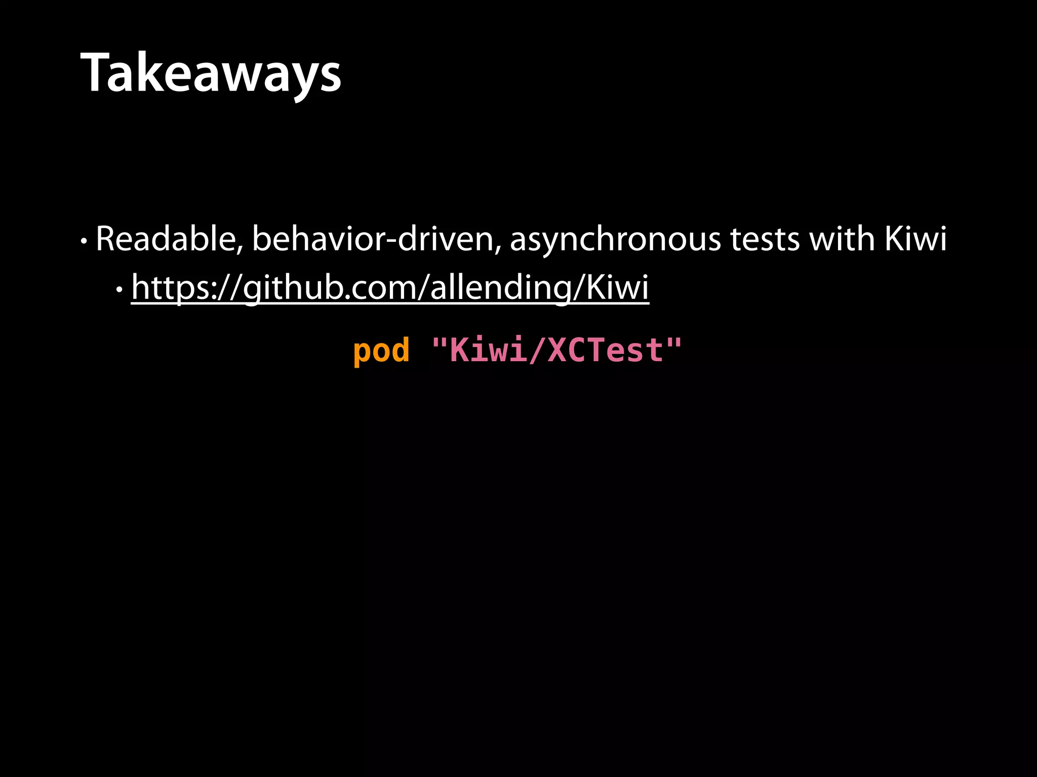 Takeaways
• Readable, behavior-driven, asynchronous tests with Kiwi
• https://github.com/allending/Kiwi

pod "Kiwi/XCTest"

 