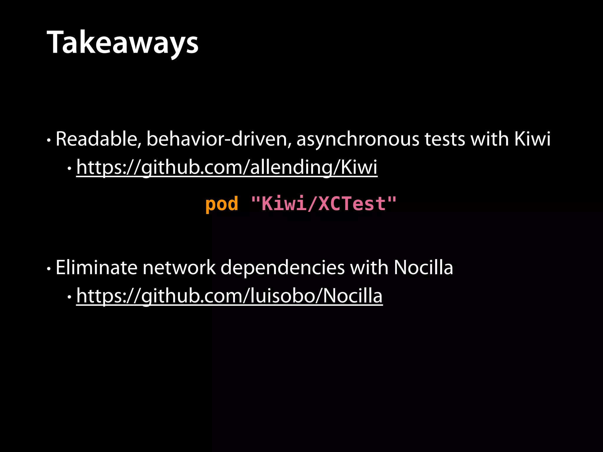 Takeaways
• Readable, behavior-driven, asynchronous tests with Kiwi
• https://github.com/allending/Kiwi

pod "Kiwi/XCTest"
• Eliminate network dependencies with Nocilla
• https://github.com/luisobo/Nocilla

 