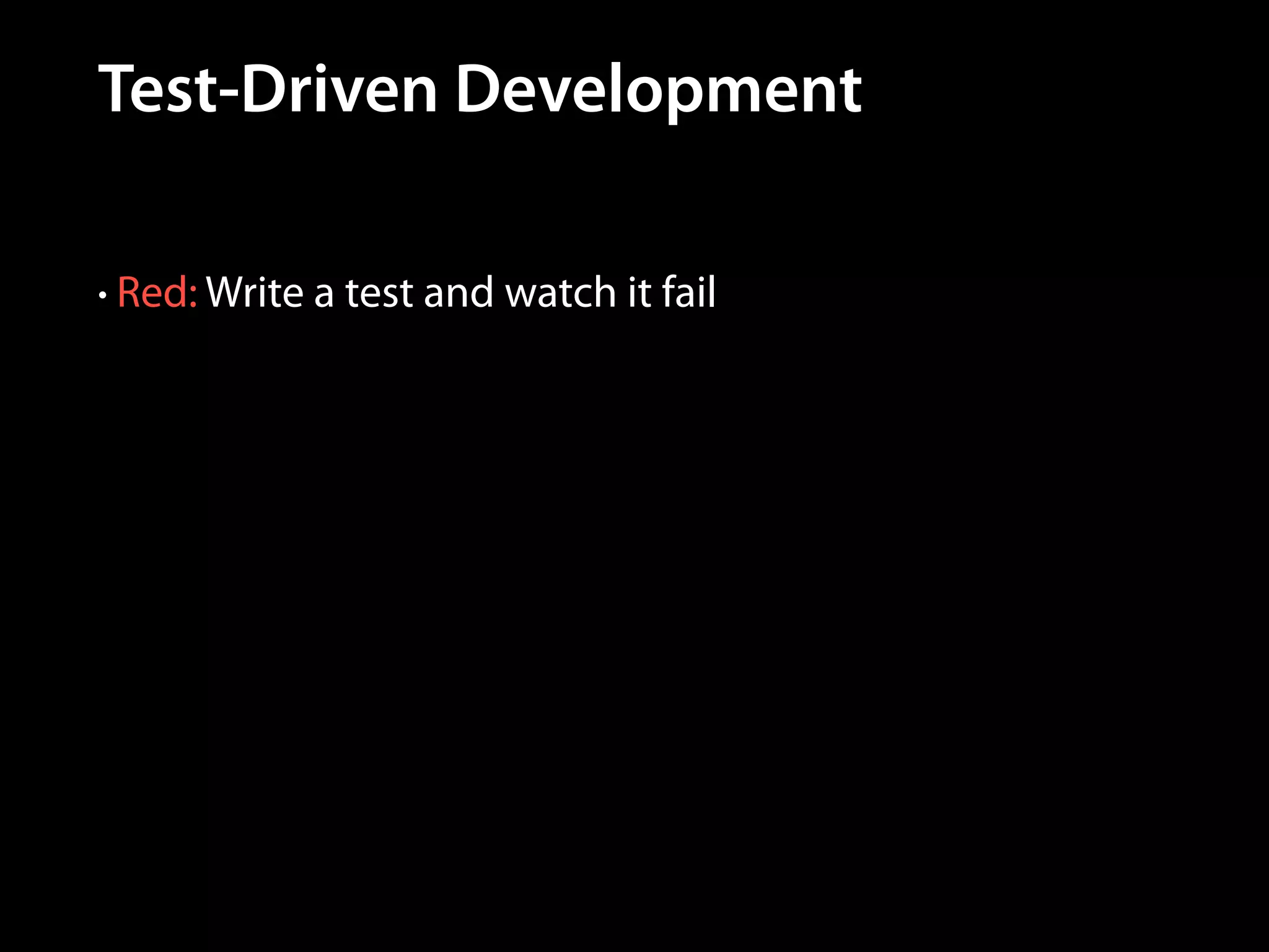 Test-Driven Development
• Red: Write a test and watch it fail

 