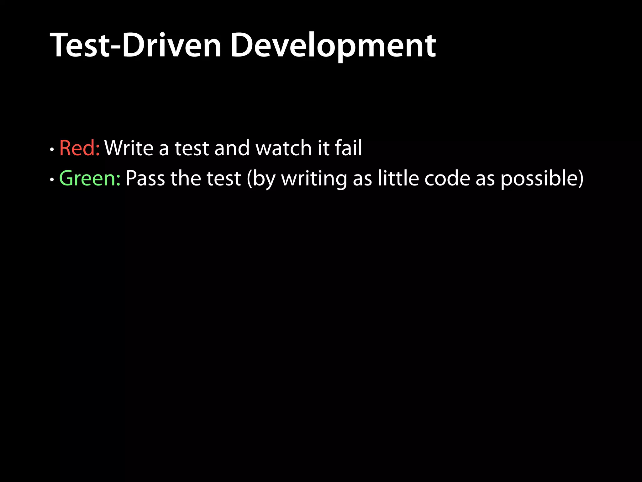Test-Driven Development
• Red: Write a test and watch it fail
• Green: Pass the test (by writing as little code as possible)

 