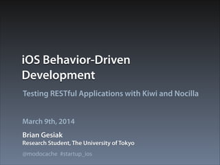 iOS Behavior-Driven
Development
Testing RESTful Applications with Kiwi and Nocilla
March 9th, 2014
Brian Gesiak
Research Student, The University of Tokyo
@modocache #startup_ios

 