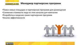 Менеджер партнерских программ
•Поиск новых площадок и партнерских программ для размещения
•Снижение стоимости лида из этих каналов для компании
•Разработка и ведение своих партнерских программ
•Анализ эффективности
 