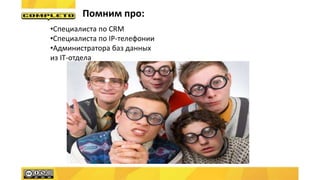 Помним про:
•Специалиста по CRM
•Специалиста по IP-телефонии
•Администратора баз данных
из IT-отдела
 