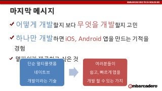 EMBARCADERO TECHNOLOGIES

마지막 메시지
어떻게 개발할지 보다 무엇을 개발할지 고민

하나만 개발하면 iOS, Android 앱을 만드는 기적을
경험

델파이가 제공하고 싶은 것
단순 멀티플랫폼

여러분들이

네이트브

쉽고, 빠르게 앱을

개발이라는 기술

개발 할 수 있는 가치

 