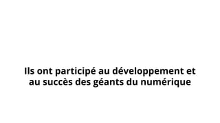 Ils ont participé au développement et
au succès des géants du numérique
 